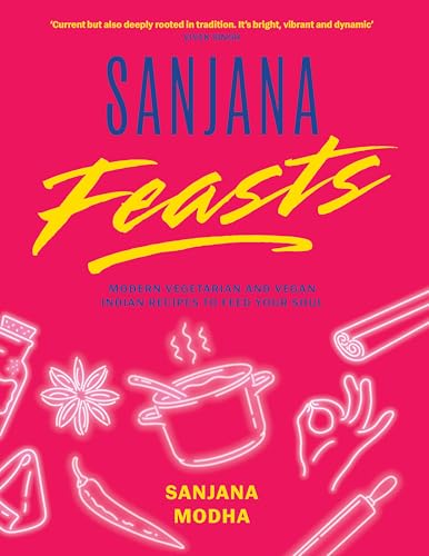 Sanjana Feasts : Modern vegetarian and vegan Indian recipes to feed your soul