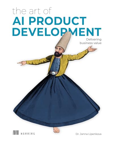 The Art Of Ai Product Development: Delivering Business Value With Ai