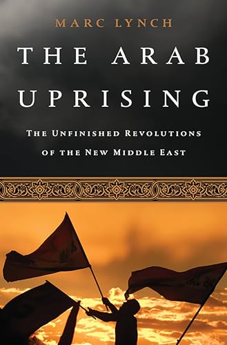 The Arab Uprising : The Unfinished Revolutions of the New Middle East