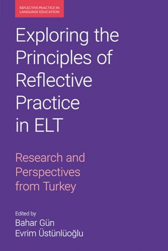 Exploring the Principles of Reflective Practice in ELT: Research and Perspectives from Turkey (Reflective Practice in Language Education)