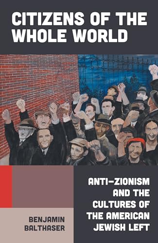Citizens of the Whole World : Anti-Zionism and the Cultures of the American Jewish Left