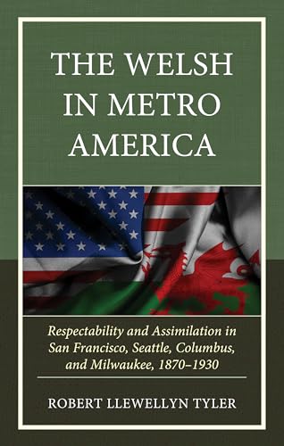 The Welsh in Metro America : Respectability and Assimilation in San Francisco, Seattle, Columbus, and Milwaukee, 1870–1930