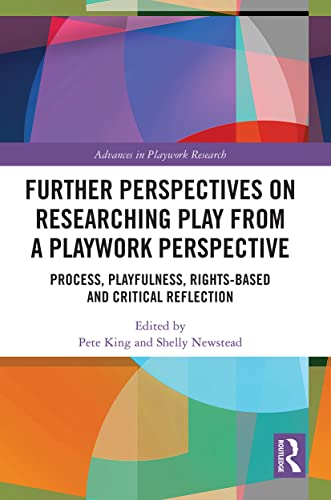 Further Perspectives on Researching Play from a Playwork Perspective: Process, Playfulness, Rights-based and Critical Reflection (Advances in Playwork Research)