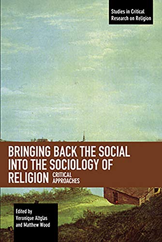 Bringing Back the Social into the Sociology of Religion: Critical Approaches (Studies in Critical Research on Religion)