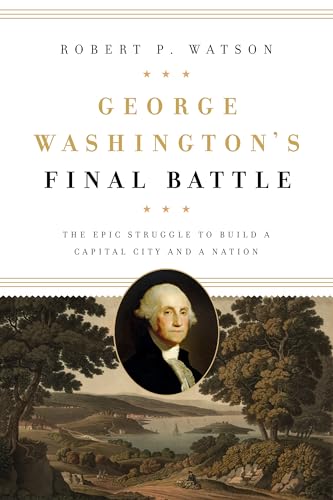 George Washingtons Final Battle: The Epic Struggle to Build a Capital City and a Nation