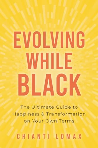 Evolving While Black : The Ultimate Guide to Happiness and Transformation on Your Own Terms