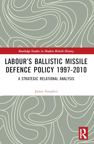 Labour’s Ballistic Missile Defence Policy 1997-2010 : A Strategic Relational Analysis