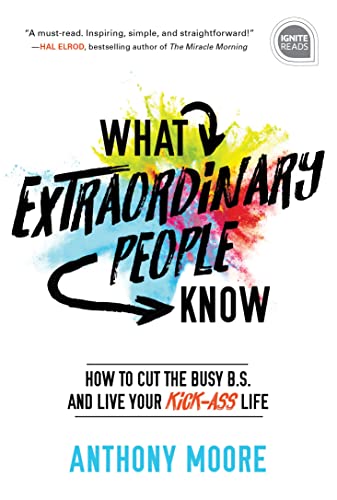 What Extraordinary People Know: How to Cut the Busy B.S. and Live Your Kick-Ass Life: 0 (Ignite Reads)