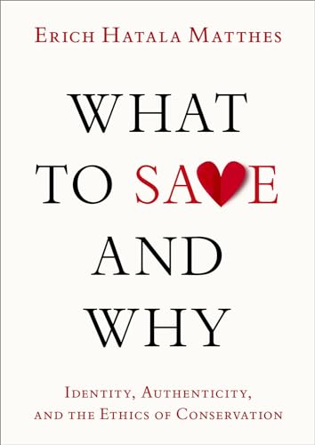 What to Save and Why : Identity, Authenticity, and the Ethics of Conservation