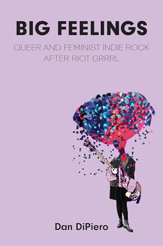 Big Feelings : Queer and Feminist Indie Rock After Riot Grrrl