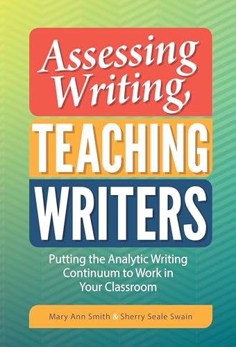 Assessing Writing, Teaching Writers : Putting the Analytic Writing Continuum to Work in Your Classroom