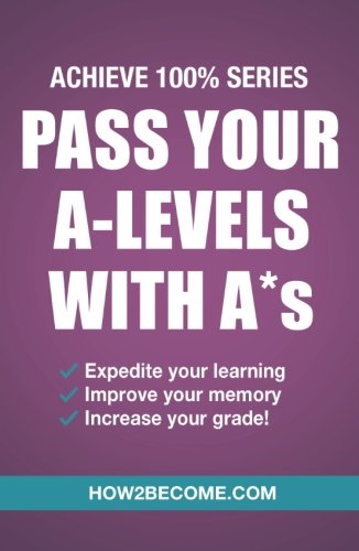 Pass Your A-Levels With A*s: (Achieve 100% Series) Revision/Study Guide (Revision Series)