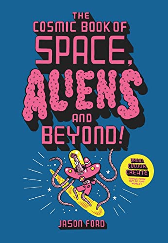 The Cosmic Book of Space, Aliens and Beyond: Draw, Colour, Create things from out of this world!