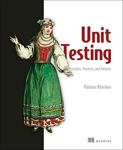 Unit Testing:Principles, Practices and Patterns: Effective Testing Styles, Patterns, and Reliable Automation for Unit Testing, Mocking, and Integration Testing with Examples in C#