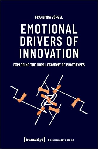 Emotional Drivers of Innovation : Exploring the Moral Economy of Prototypes