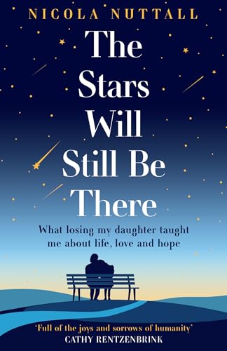 The Stars Will Still Be There : What Losing My Daughter Taught Me About Life, Love and Hope