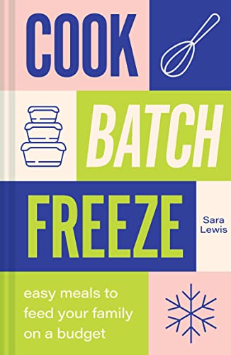 Cook, Batch, Freeze: Unlock the secrets of low-budget, healthy recipes with this easy to follow cookbook