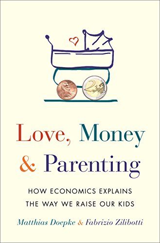 Love, Money, and Parenting: How Economics Explains the Way We Raise Our Kids