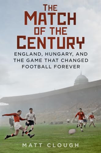 The Match of the Century : England, Hungary, and the Game that Changed Football Forever