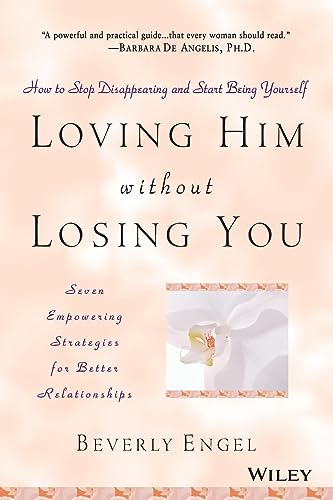 Loving Him without Losing You: How to Stop Disappearing and Start Being Yourself - Seven Empowering Strategies for Better Relationships