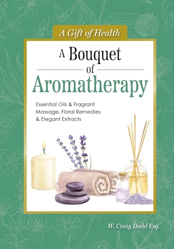 A Bouquet of Aromatherapy : Essential Oils & Fragrant Massage, Floral Remedies & Elegant Extracts