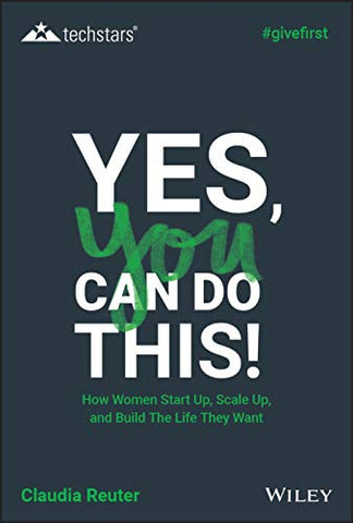 Yes, You Can Do This! How Women Start Up, Scale Up, and Build The Life They Want (Techstars)