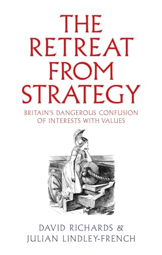The Retreat from Strategy : Britain’s Dangerous Confusion of Interests with Values