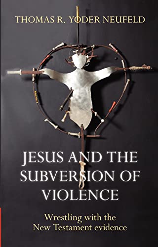 Jesus and the Subversion of Violence : Wrestling With The New Testament Evidence
