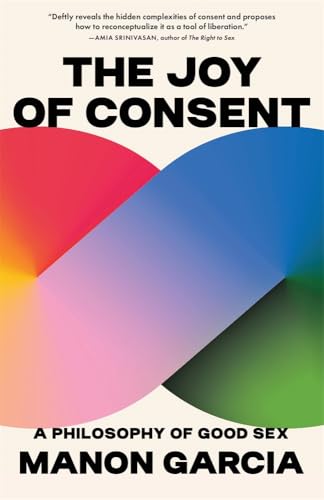 The Joy of Consent : A Philosophy of Good Sex