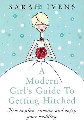 A Modern Girl's Guide To Getting Hitched : How to plan, survive and enjoy your wedding