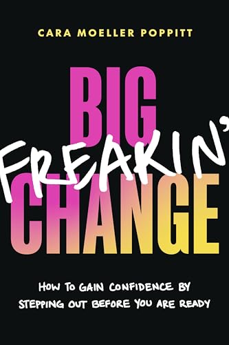 Big Freakin’ Change : How to Gain Confidence by Stepping Out Before You Are Ready