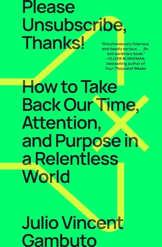 Please Unsubscribe, Thanks! : How to Take Back Our Time, Attention, and Purpose in a Relentless World
