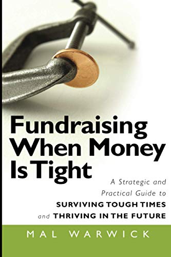Fundraising When Money is Tight: A Strategic and Practical Guide to Surviving Tough Times and Thriving in the Future