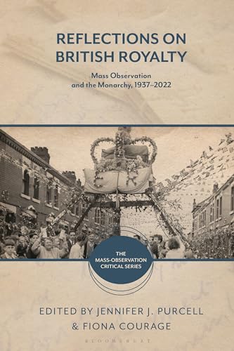 Reflections on British Royalty: Mass-Observation and the Monarchy, 1937–2022 (The Mass-Observation Critical Series)