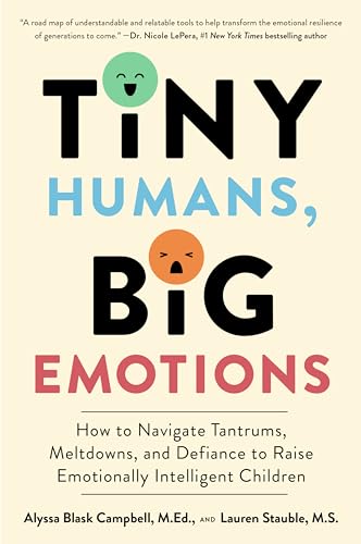 Tiny Humans, Big Emotions : How to Navigate Tantrums, Meltdowns, and Defiance to Raise Emotionally Intelligent Children