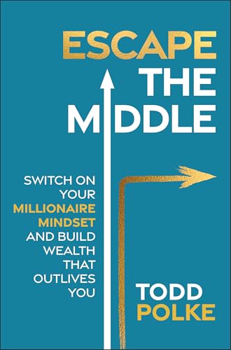 Escape the Middle : Switch on Your Millionaire Mindset and Build Wealth That Outlives You