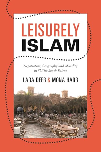 Leisurely Islam: Negotiating Geography and Morality in Shi`ite South Beirut
