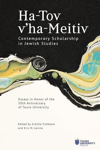 Ha-Tov v’ha-Meitiv: Contemporary Scholarship in Jewish Studies : Essays in Honor of the 50th Anniversary of Touro University