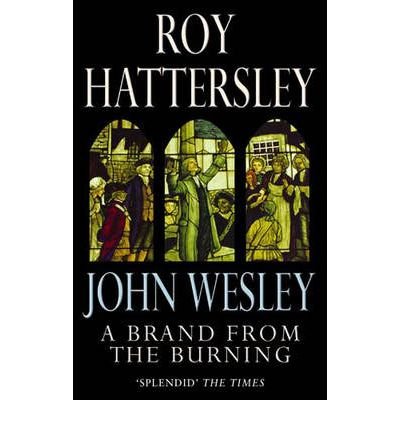 John Wesley: A Brand From The Burning : The Life of John Wesley