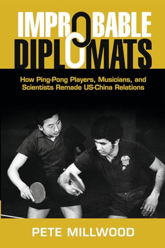 Improbable Diplomats : How Ping-Pong Players, Musicians, and Scientists Remade US-China Relations