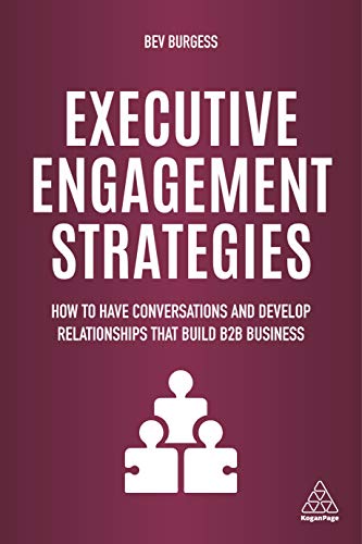 Executive Engagement Strategies : How to Have Conversations and Develop Relationships that Build B2B Business