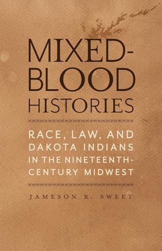 Mixed-Blood Histories : Race, Law, and Dakota Indians in the Nineteenth-Century Midwest