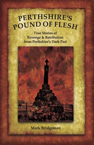 Perthshire's Pound of Flesh : TRUE TALES OF MURDER, REVENGE AND RETRIBUTION FROM PERTHSHIRE’S DARK PAST