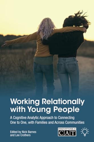 Working Relationally with Young People : A Cognitive Analytic Approach to Connecting One to One, with Families and Across Communities