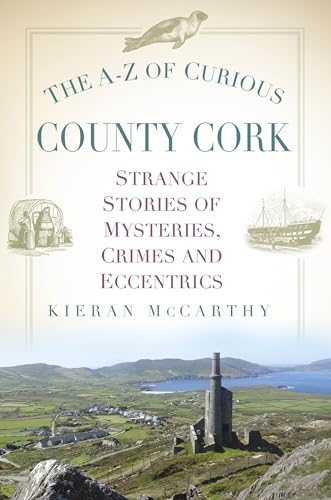 The A-Z of Curious County Cork : Strange Stories of Mysteries, Crimes and Eccentrics