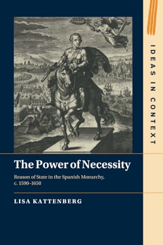 The Power of Necessity : Reason of State in the Spanish Monarchy, c. 1590–1650