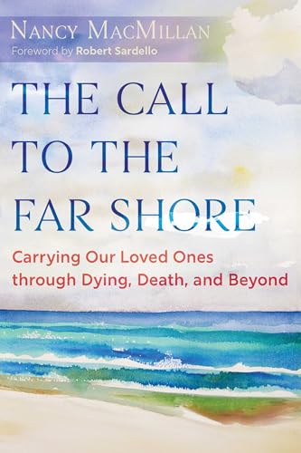 The Call to the Far Shore : Carrying Our Loved Ones through Dying, Death, and Beyond