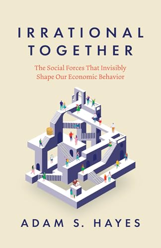 Irrational Together : The Social Forces That Invisibly Shape Our Economic Behavior