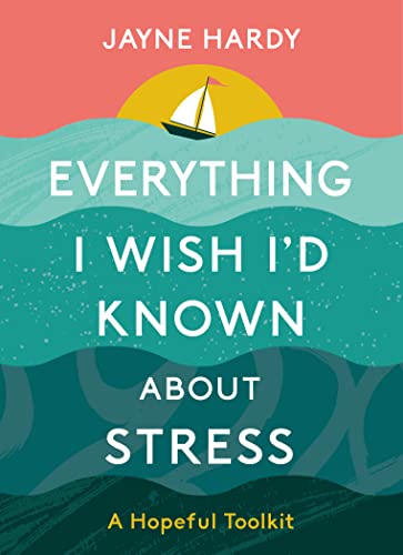 Everything I Wish I'd Known About Stress: A Hopeful Toolkit: 0