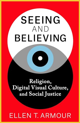 Seeing and Believing : Religion, Digital Visual Culture, and Social Justice